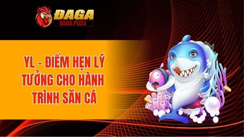 YL - Điểm hẹn lý tưởng cho hành trình săn cá